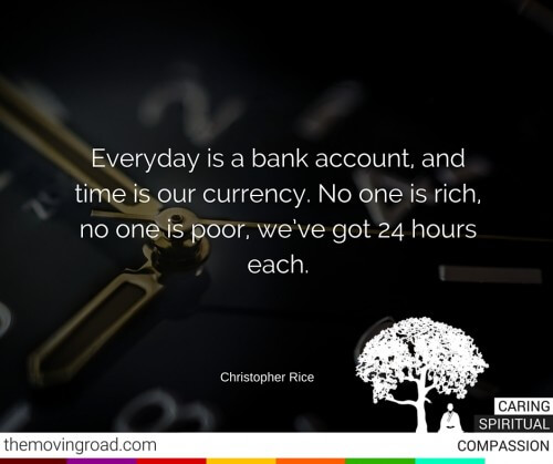Everyday is a bank account, and time is our currency. No one is rich, no one is poor, we’ve got 24 hours each.
