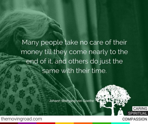 Many people take no care of their money till they come nearly to the end of it and others do just the same with their time. 1