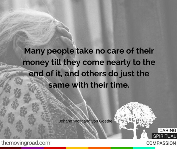 Many people take no care of their money till they come nearly to the end of it and others do just the same with their time. 2