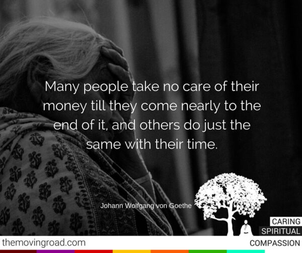 Many people take no care of their money till they come nearly to the end of it and others do just the same with their time.