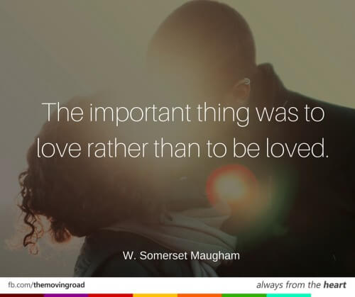 The important thing was to love rather than to be loved. -W. Somerset Maugham